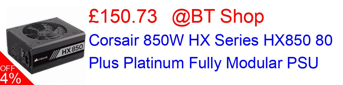 4% OFF, Corsair 850W HX Series HX850 80 Plus Platinum Fully Modular PSU £150.73@BT Shop