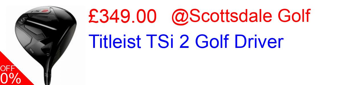 13% OFF, Titleist TSi 2 Golf Driver £349.00@Scottsdale Golf
