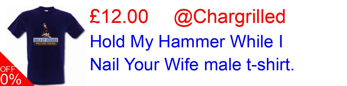 33% OFF, Hold My Hammer While I Nail Your Wife male t-shirt. £12.00@Chargrilled