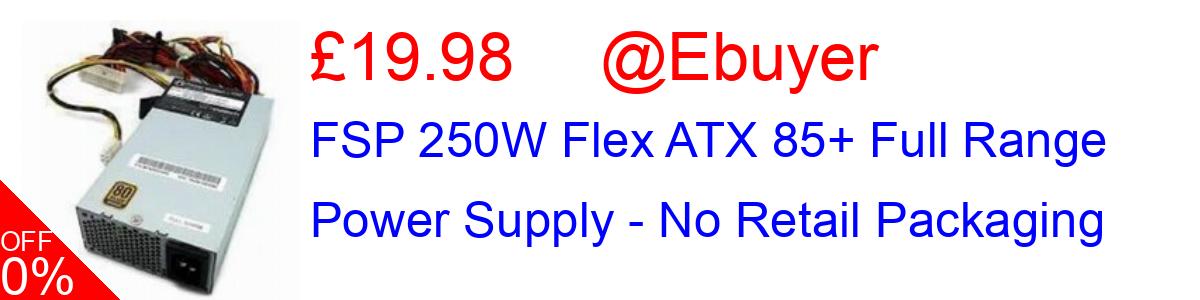20% OFF, FSP 250W Flex ATX 85+ Full Range Power Supply - No Retail Packaging £19.98@Ebuyer
